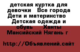 детская куртка для девочки - Все города Дети и материнство » Детская одежда и обувь   . Ханты-Мансийский,Нягань г.